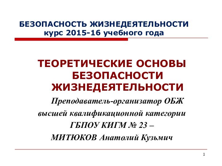 БЕЗОПАСНОСТЬ ЖИЗНЕДЕЯТЕЛЬНОСТИ  курс 2015-16 учебного годаТЕОРЕТИЧЕСКИЕ ОСНОВЫ БЕЗОПАСНОСТИ ЖИЗНЕДЕЯТЕЛЬНОСТИ	Преподаватель-организатор ОБЖ высшей