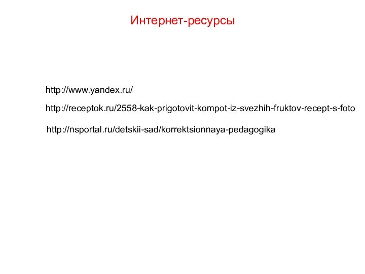 Интернет-ресурсыhttp://www.yandex.ru/http://receptok.ru/2558-kak-prigotovit-kompot-iz-svezhih-fruktov-recept-s-fotohttp://nsportal.ru/detskii-sad/korrektsionnaya-pedagogika