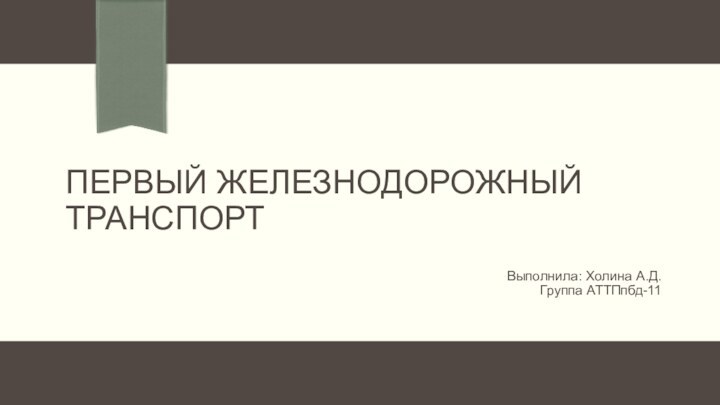 ПЕРВЫЙ ЖЕЛЕЗНОДОРОЖНЫЙ ТРАНСПОРТВыполнила: Холина А.Д.Группа АТТПпбд-11