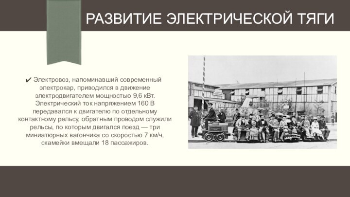 Электровоз, напоминавший современный электрокар, приводился в движение электродвигателем мощностью 9,6 кВт.