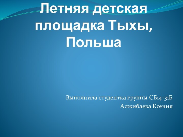 Летняя детская площадка Тыхы, Польша Выполнила студентка группы СБ14-31Б Алжибаева Ксения