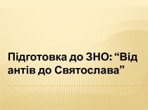 Підготовка до ЗНО: “Від антів до Святослава”