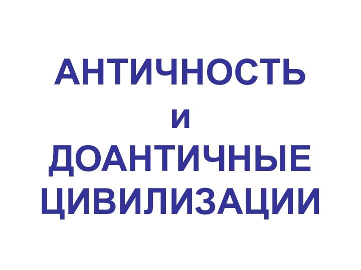 АНТИЧНОСТЬ и ДОАНТИЧНЫЕ ЦИВИЛИЗАЦИИ