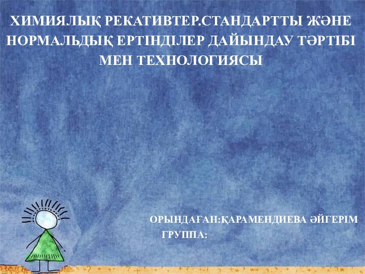 ХИМИЯЛЫҚ РЕКАТИВТЕР.СТАНДАРТТЫ ЖӘНЕ НОРМАЛЬДЫҚ ЕРТІНДІЛЕР ДАЙЫНДАУ ТӘРТІБІ МЕН ТЕХНОЛОГИЯСЫ   