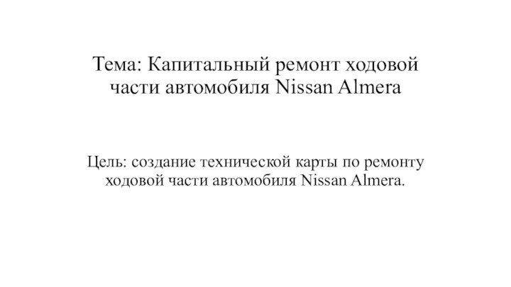 Тема: Капитальный ремонт ходовой части автомобиля Nissan AlmeraЦель: создание технической карты по