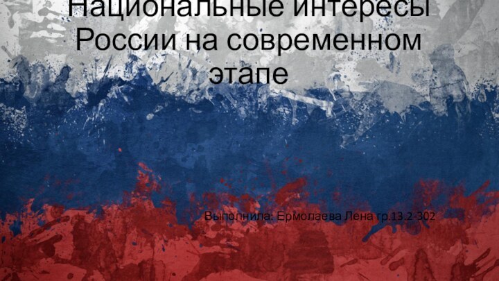 Национальные интересы России на современном этапеВыполнила: Ермолаева Лена гр.13.2-302