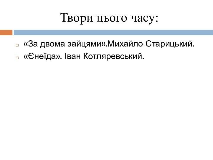 Твори цього часу:«За двома зайцями».Михайло Старицький.«Єнеїда». Іван Котляревський.