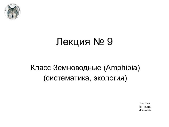 Лекция № 9Класс Земноводные (Amphibia) (систематика, экология)Блохин Геннадий Иванович