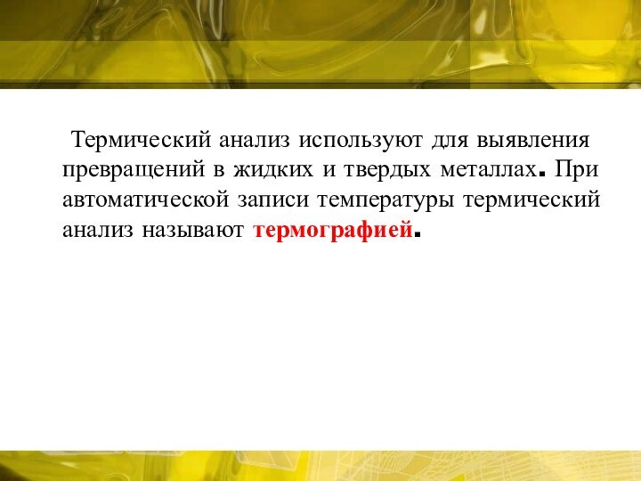 Термический анализ используют для выявления превращений в жидких и твердых металлах. При