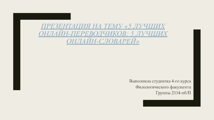 ПРЕЗЕНТАЦИЯ НА ТЕМУ «5 ЛУЧШИХ ОНЛАЙН-ПЕРЕВОДЧИКОВ; 5 ЛУЧШИХ ОНЛАЙН-СЛОВАРЕЙ»Выполнила студентка 4-го курсаФилологического факультетаГруппы 2334-пб/П