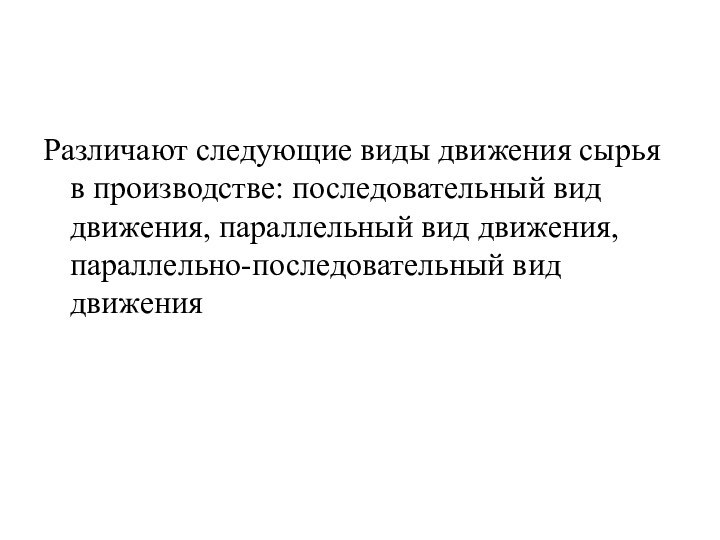 Различают следующие виды движения сырья в производстве: последовательный вид движения, параллельный вид движения, параллельно-последовательный вид движения