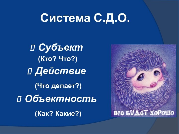 Система С.Д.О.Субъект (Кто? Что?)Действие (Что делает?)Объектность (Как? Какие?)