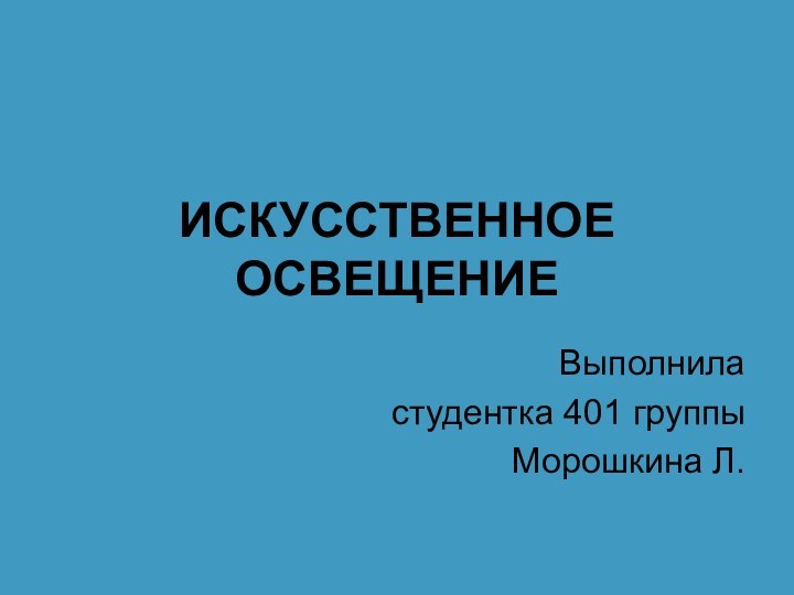 ИСКУССТВЕННОЕ ОСВЕЩЕНИЕВыполнила студентка 401 группы Морошкина Л.