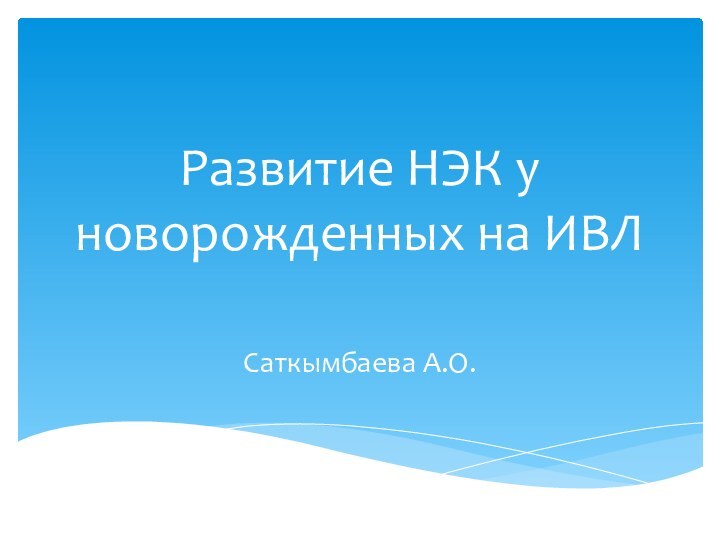 Развитие НЭК у новорожденных на ИВЛСаткымбаева А.О.