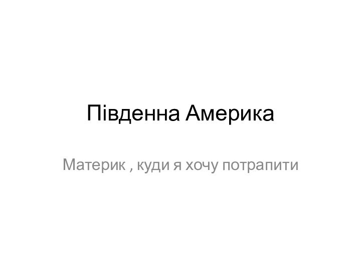 Південна АмерикаМатерик , куди я хочу потрапити