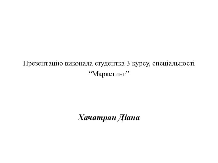 Презентацію виконала студентка 3 курсу, спеціальності “Маркетинг”Хачатрян Діана