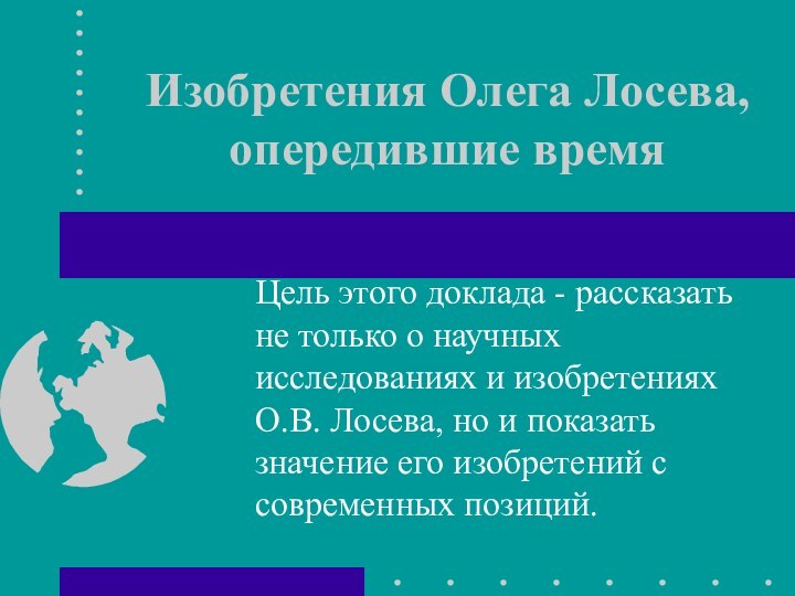 Изобретения Олега Лосева, опередившие времяЦель этого доклада - рассказать не только о