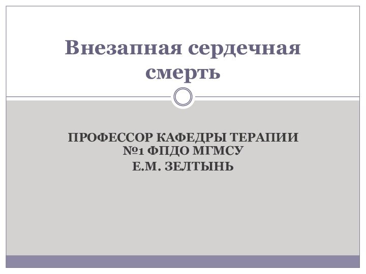 ПРОФЕССОР КАФЕДРЫ ТЕРАПИИ №1 ФПДО МГМСУЕ.М. ЗЕЛТЫНЬВнезапная сердечная смерть