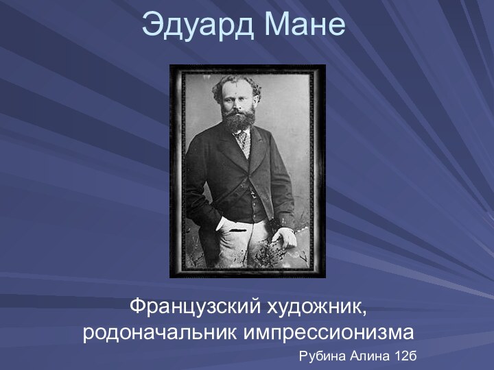 Эдуард МанеФранцузский художник, родоначальник импрессионизмаРубина Алина 12б