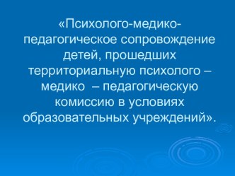 Психолого-медикопедагогическое сопровождение детей, прошедших территориальную психолого – медико – педагогическую комиссию