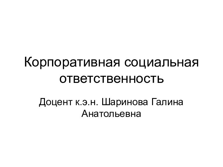 Корпоративная социальная ответственность Доцент к.э.н. Шаринова Галина Анатольевна