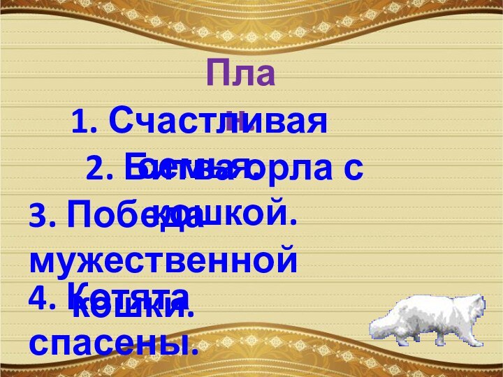 План.1. Счастливая семья.2. Битва орла с кошкой.3. Победа мужественной   кошки.4. Котята спасены.