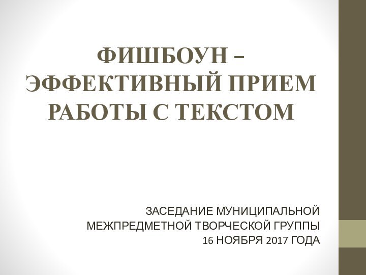 ФИШБОУН –  ЭФФЕКТИВНЫЙ ПРИЕМ РАБОТЫ С ТЕКСТОМЗАСЕДАНИЕ МУНИЦИПАЛЬНОЙ МЕЖПРЕДМЕТНОЙ ТВОРЧЕСКОЙ ГРУППЫ16 НОЯБРЯ 2017 ГОДА