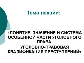 Значение и система особенной части уголовного права. Уголовно-правовая квалификация преступлений