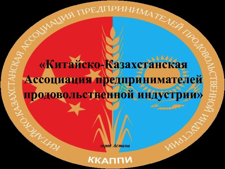«Китайско-Казахстанская Ассоциация предпринимателей продовольственной индустрии»   город Астана