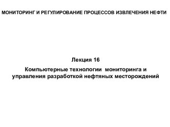 Компьютерные технологии мониторинга и управления разработкой нефтяных месторождений. (Лкция 16)