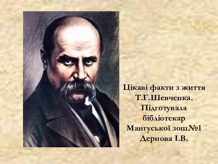 Цікаві факти з життя Т.Г.Шевченка.Підготувала бібліотекар Мангуської зош№1Дернова І.В.