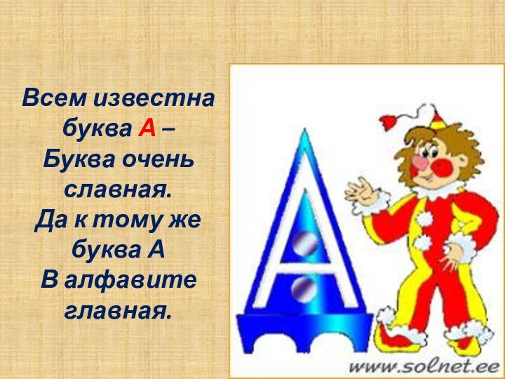 Всем известна буква А –Буква очень славная. Да к тому же буква АВ алфавите главная.