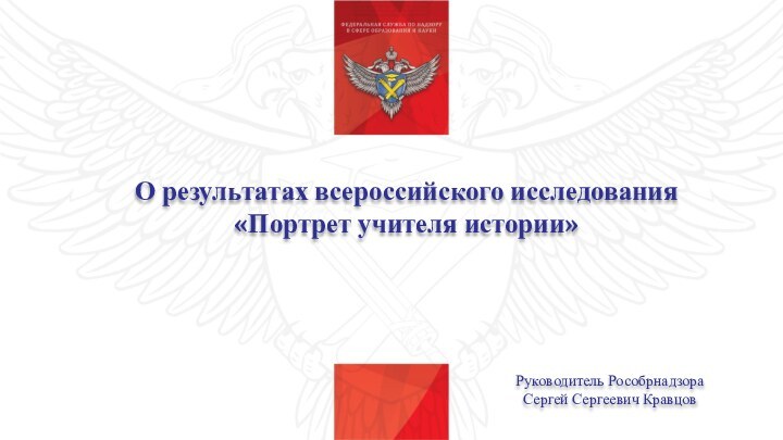 О результатах всероссийского исследования «Портрет учителя истории»Руководитель РособрнадзораСергей Сергеевич Кравцов