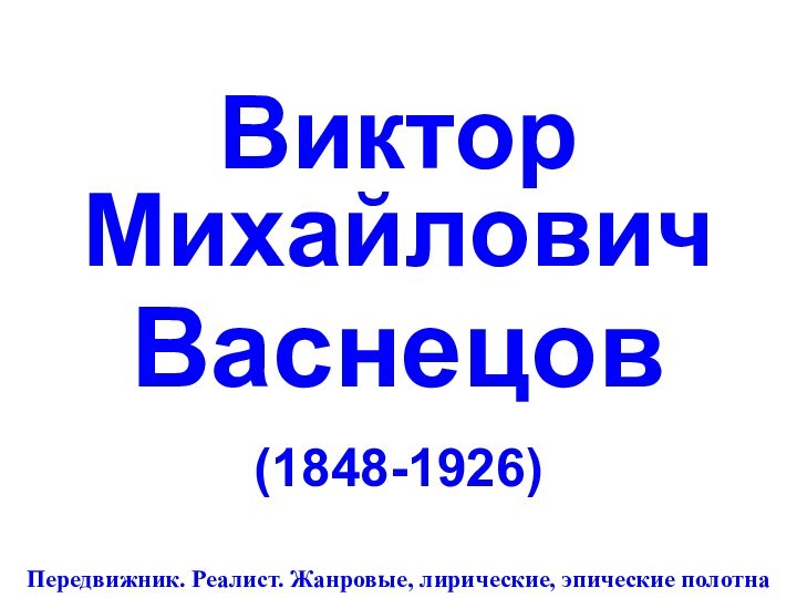 Виктор Михайлович  Васнецов(1848-1926)Передвижник. Реалист. Жанровые, лирические, эпические полотна