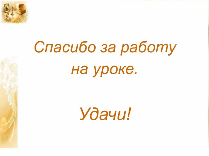 Спасибо за работу на уроке.Удачи!