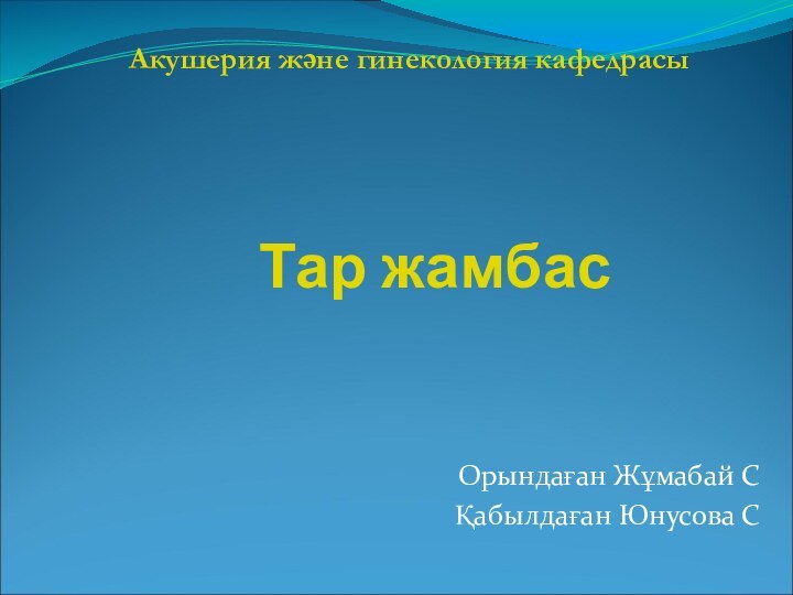 Тар жамбасОрындаған Жұмабай СҚабылдаған Юнусова САкушерия және гинекология кафедрасы