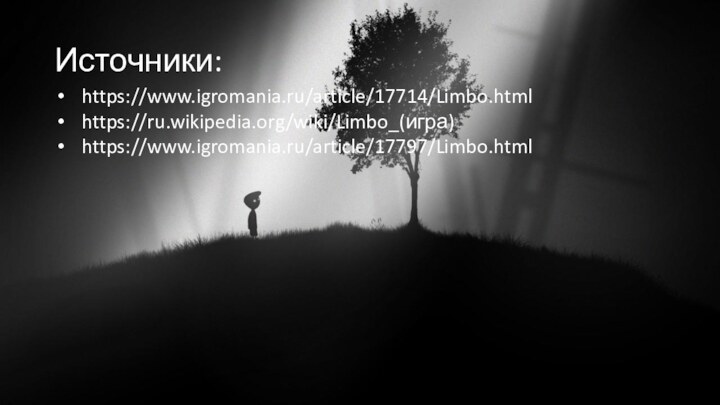 Источники: https://www.igromania.ru/article/17714/Limbo.htmlhttps://ru.wikipedia.org/wiki/Limbo_(игра)https://www.igromania.ru/article/17797/Limbo.html