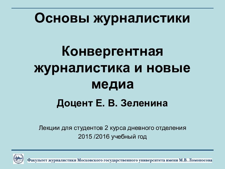 Основы журналистики  Конвергентная журналистика и новые медиаДоцент Е. В. ЗеленинаЛекции для