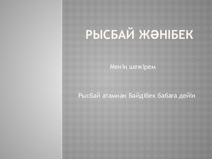 РЫСБАЙ ЖӘНІБЕКМенің шежірем Рысбай атамнан Бәйдібек бабаға дейін