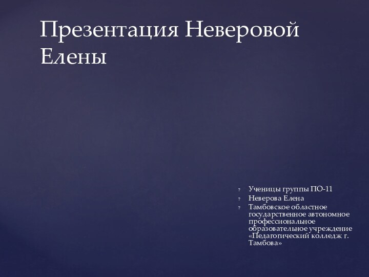 Ученицы группы ПО-11Неверова ЕленаТамбовское областное государственное автономное профессиональное образовательное учреждение «Педагогический колледж г. Тамбова»Презентация Неверовой Елены