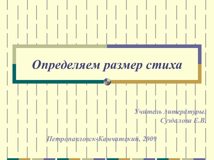 Определяем размер стихаУчитель литературы: Суздалова Е.В.Петропавловск-Камчатский, 2009