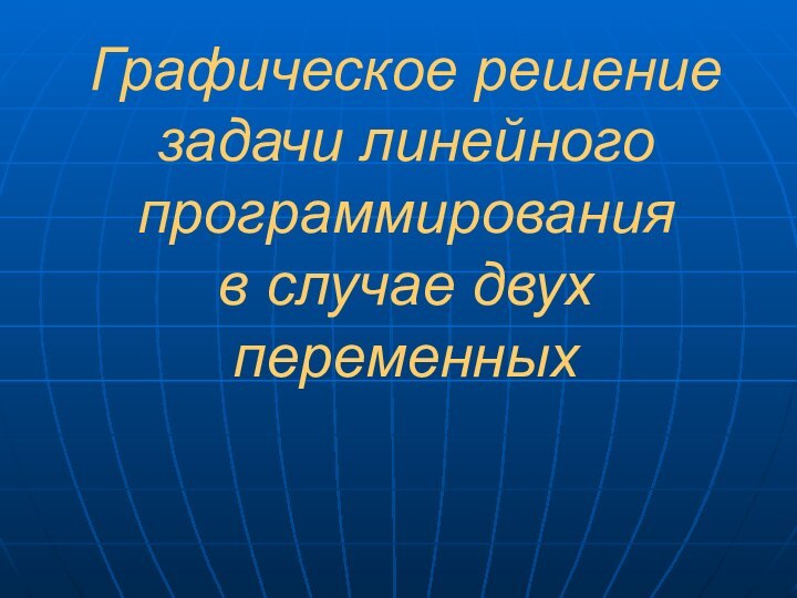 Графическое решение задачи линейного программирования  в случае двух переменных