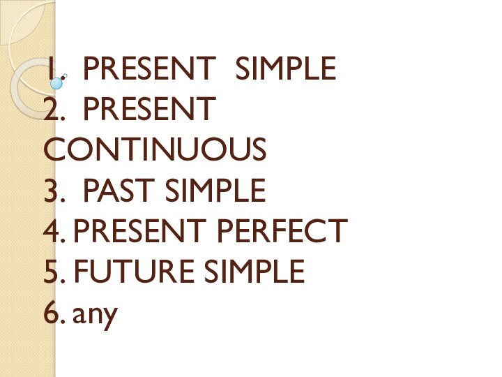 1. PRESENT SIMPLE 2. PRESENT CONTINUOUS 3. PAST SIMPLE 4. PRESENT PERFECT