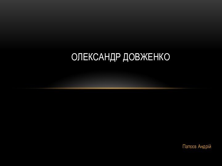 Патєєв Андрій ОЛЕКСАНДР ДОВЖЕНКО