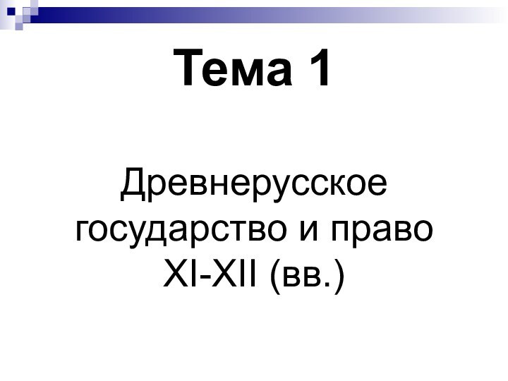 Тема 1   Древнерусское государство и право  XI-XII (вв.)