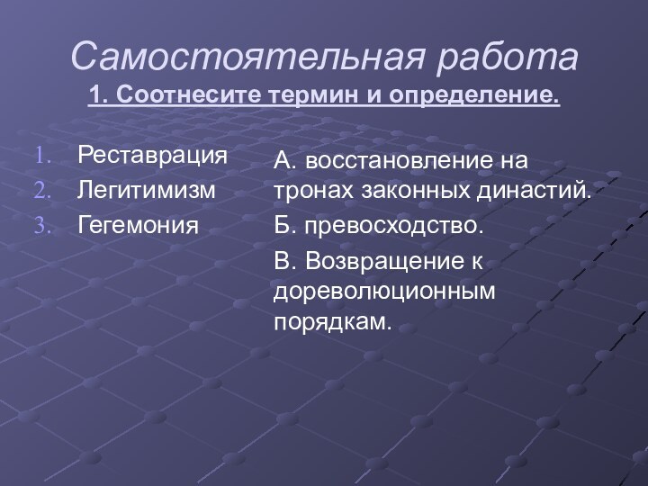 Самостоятельная работа 1. Соотнесите термин и определение.РеставрацияЛегитимизмГегемонияА. восстановление на тронах законных династий.Б.