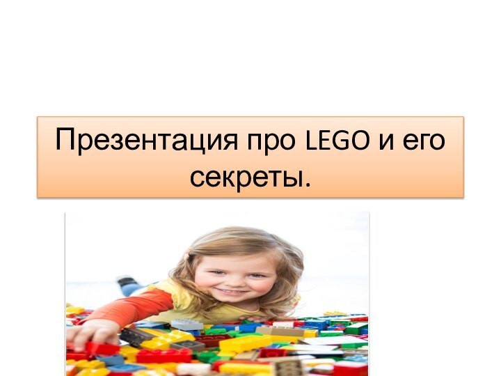 Презентация про LEGO и его секреты.