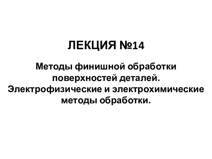 ЛЕКЦИЯ №14Методы финишной обработки поверхностей деталей.Электрофизические и электрохимические методы обработки.