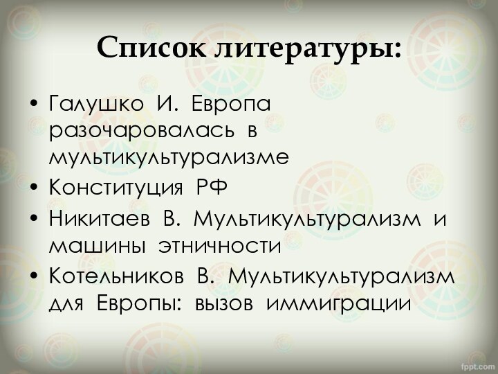 Список литературы:Галушко И. Европа разочаровалась в мультикультурализмеКонституция  РФНикитаев  В.  Мультикультурализм  и  машины 