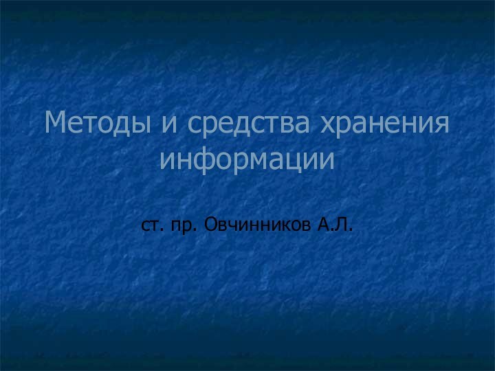 Методы и средства хранения информациист. пр. Овчинников А.Л.